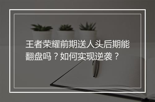 王者荣耀前期送人头后期能翻盘吗？如何实现逆袭？