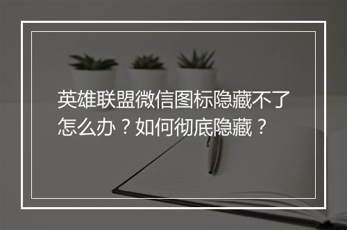 英雄联盟微信图标隐藏不了怎么办?如何彻底隐藏?