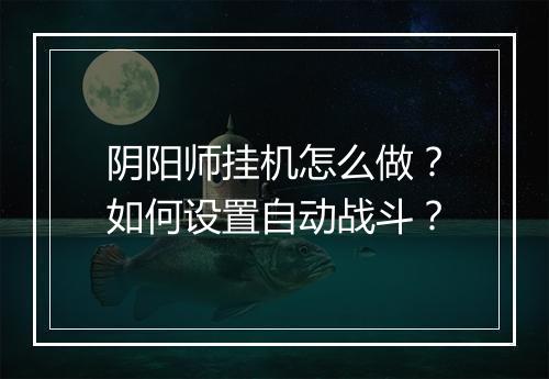 阴阳师挂机怎么做?如何设置自动战斗?