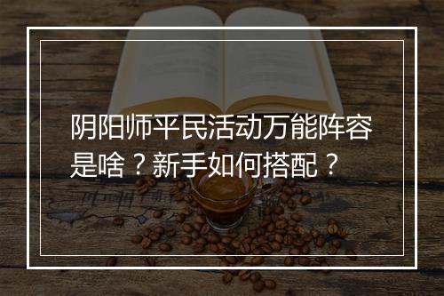 阴阳师平民活动万能阵容是啥?新手如何搭配?