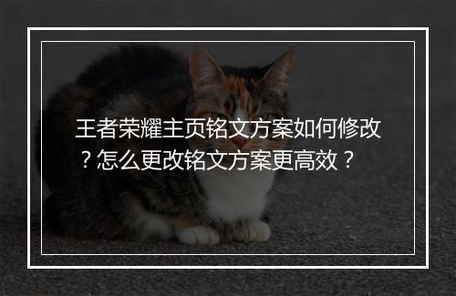 王者荣耀主页铭文方案如何修改?怎么更改铭文方案更高效?