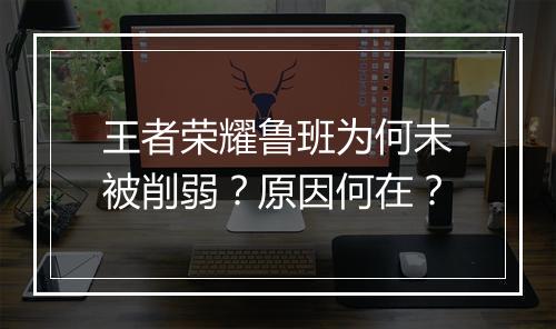 王者荣耀鲁班为何未被削弱?原因何在?