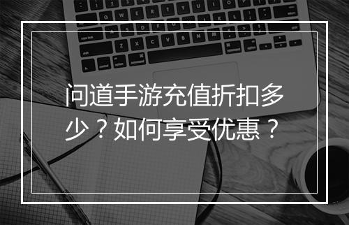 问道手游充值折扣多少?如何享受优惠?