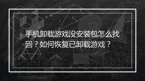 手机卸载游戏没安装包怎么找回?如何恢复已卸载游戏?