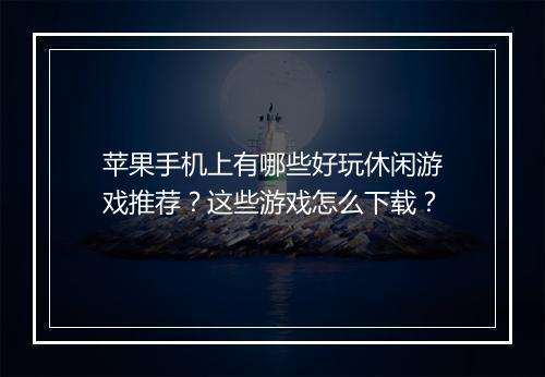 苹果手机上有哪些好玩休闲游戏推荐?这些游戏怎么下载?