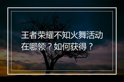 王者荣耀不知火舞活动在哪领?如何获得?