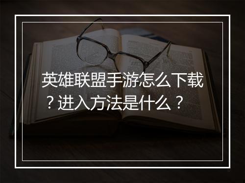 英雄联盟手游怎么下载?进入方法是什么?