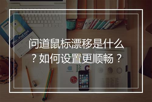 问道鼠标漂移是什么?如何设置更顺畅?