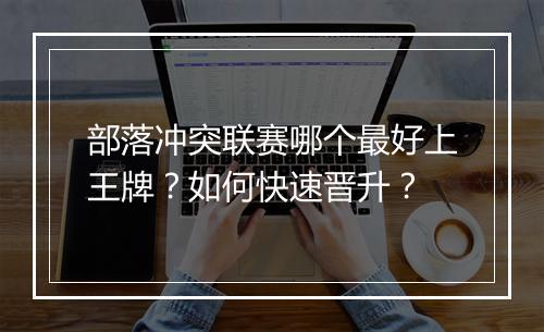 部落冲突联赛哪个最好上王牌?如何快速晋升?