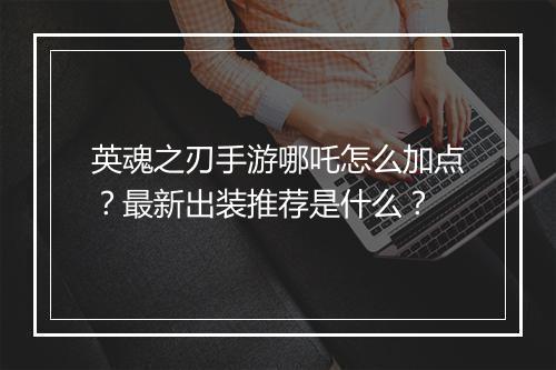 英魂之刃手游哪吒怎么加点?最新出装推荐是什么?