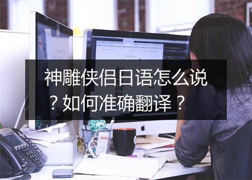 神雕侠侣日语怎么说?如何准确翻译?