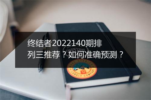 终结者2022140期排列三推荐？如何准确预测？