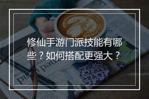 修仙手游门派技能有哪些?如何搭配更强大?