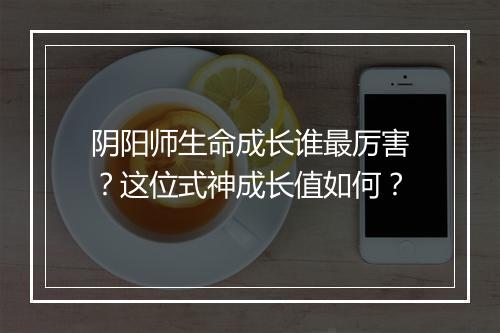 阴阳师生命成长谁最厉害?这位式神成长值如何?