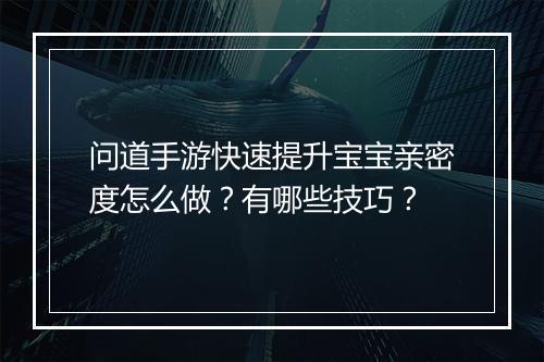 问道手游快速提升宝宝亲密度怎么做?有哪些技巧?