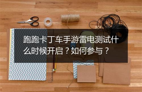 跑跑卡丁车手游雷电测试什么时候开启？如何参与？