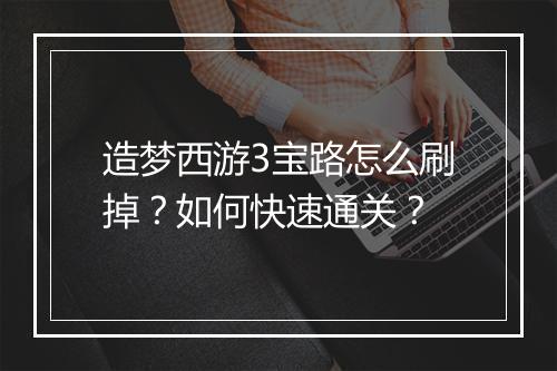 造梦西游3宝路怎么刷掉?如何快速通关?
