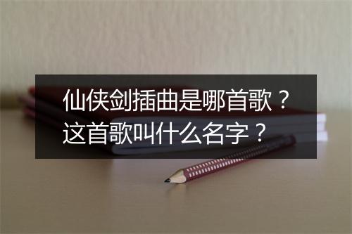 仙侠剑插曲是哪首歌？这首歌叫什么名字？
