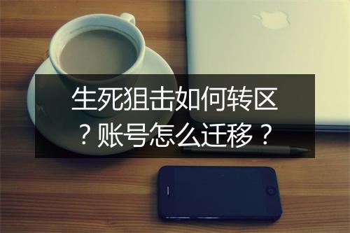 生死狙击如何转区?账号怎么迁移?
