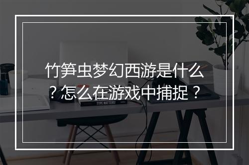 竹笋虫梦幻西游是什么?怎么在游戏中捕捉?