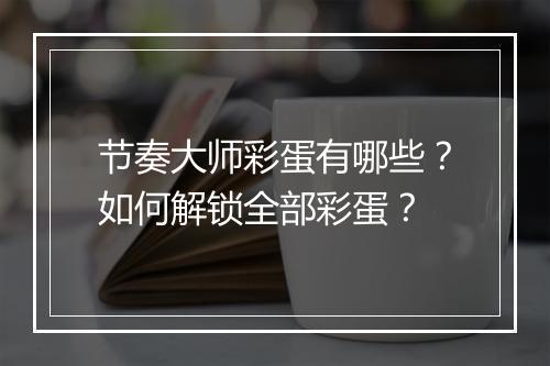 节奏大师彩蛋有哪些?如何解锁全部彩蛋?