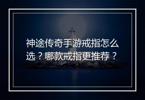 神途传奇手游戒指怎么选?哪款戒指更推荐?