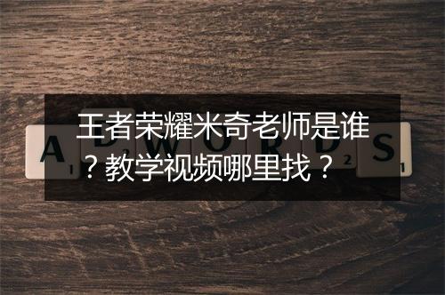王者荣耀米奇老师是谁?教学视频哪里找?