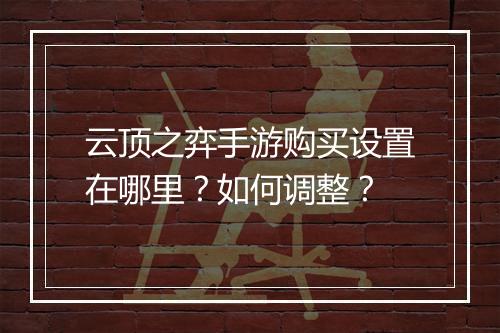 云顶之弈手游购买设置在哪里?如何调整?