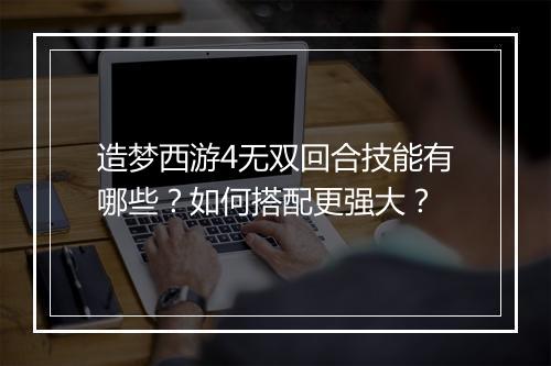 造梦西游4无双回合技能有哪些？如何搭配更强大？