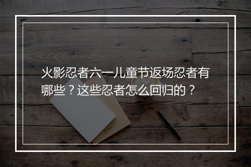 火影忍者六一儿童节返场忍者有哪些?这些忍者怎么回归的?