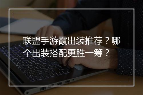 联盟手游霞出装推荐?哪个出装搭配更胜一筹?