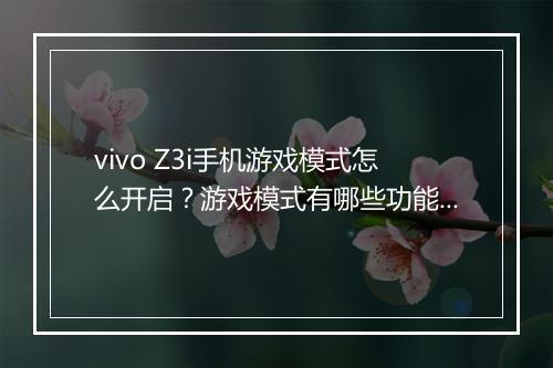 vivo Z3i手机游戏模式怎么开启?游戏模式有哪些功能?