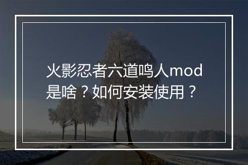 火影忍者六道鸣人mod是啥?如何安装使用?