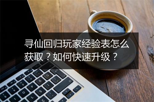 寻仙回归玩家经验表怎么获取?如何快速升级?
