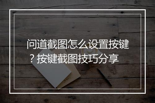 问道截图怎么设置按键?按键截图技巧分享