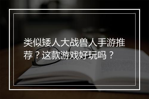 类似矮人大战兽人手游推荐？这款游戏好玩吗？