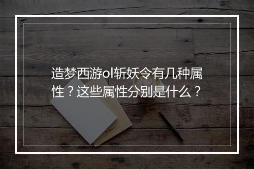 造梦西游ol斩妖令有几种属性?这些属性分别是什么?