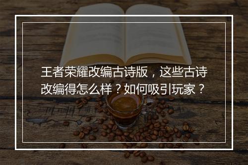 王者荣耀改编古诗版，这些古诗改编得怎么样？如何吸引玩家？