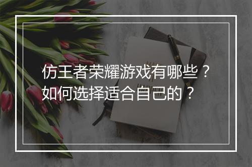 仿王者荣耀游戏有哪些?如何选择适合自己的?