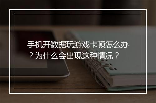 手机开数据玩游戏卡顿怎么办?为什么会出现这种情况?