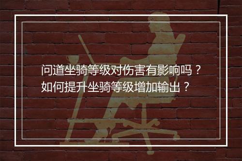 问道坐骑等级对伤害有影响吗?如何提升坐骑等级增加输出?