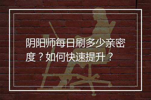 阴阳师每日刷多少亲密度？如何快速提升？