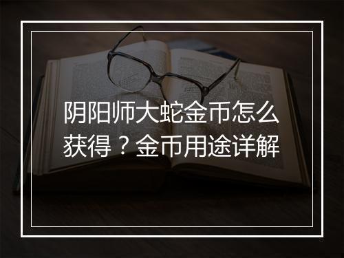 阴阳师大蛇金币怎么获得?金币用途详解