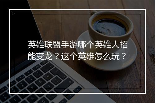 英雄联盟手游哪个英雄大招能变龙?这个英雄怎么玩?