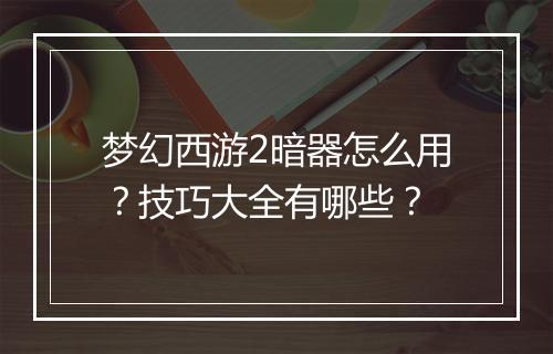 梦幻西游2暗器怎么用?技巧大全有哪些?