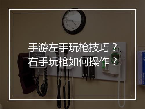 手游左手玩枪技巧?右手玩枪如何操作?