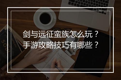 剑与远征蛮族怎么玩?手游攻略技巧有哪些?