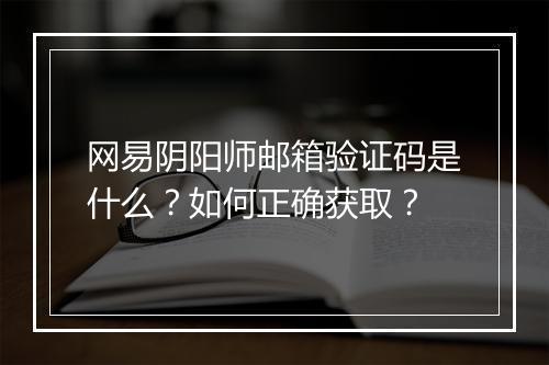 网易阴阳师邮箱验证码是什么?如何正确获取?