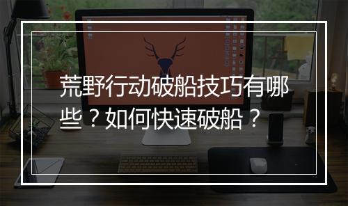 荒野行动破船技巧有哪些?如何快速破船?