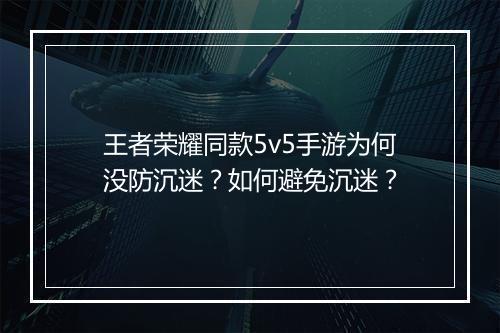 王者荣耀同款5v5手游为何没防沉迷?如何避免沉迷?